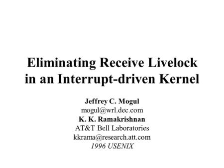 Eliminating Receive Livelock in an Interrupt-driven Kernel Jeffrey C. Mogul K. K. Ramakrishnan AT&T Bell Laboratories