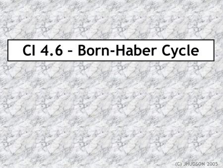CI 4.6 – Born-Haber Cycle (C) JHUDSON 2005. For an ionic compound the lattice enthalpy is the enthalpy change when one mole of solid in its standard state.