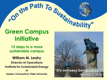 Green Campus Initiative 12 steps to a more sustainable campus “It’s not easy being !” Kermit T. Frog William M. Leahy Director of Operations Institute.