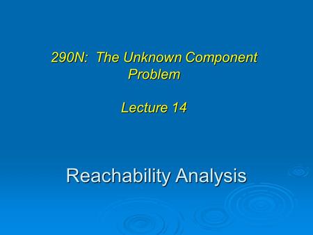 Reachability Analysis 290N: The Unknown Component Problem Lecture 14.