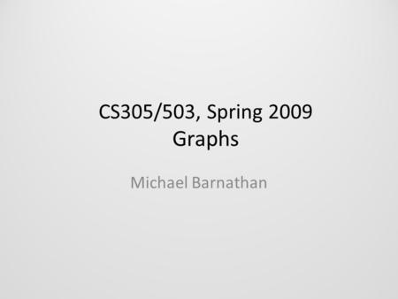 CS305/503, Spring 2009 Graphs Michael Barnathan. Here’s what we’ll be learning: Data Structures: – Graphs. Theory: – Graph nomenclature (there is a lot.