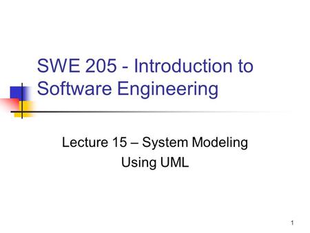 1 SWE 205 - Introduction to Software Engineering Lecture 15 – System Modeling Using UML.