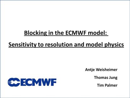 Blocking in the ECMWF model: Sensitivity to resolution and model physics Antje Weisheimer Thomas Jung Tim Palmer.