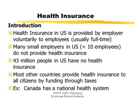 MGMT 4030 - Managing Employee Reward Systems Health Insurance Introduction zHealth Insurance in US is provided by employer voluntarily to employees (usually.