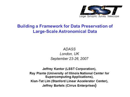 Building a Framework for Data Preservation of Large-Scale Astronomical Data ADASS London, UK September 23-26, 2007 Jeffrey Kantor (LSST Corporation), Ray.