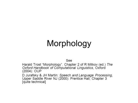 Morphology See Harald Trost “Morphology”. Chapter 2 of R Mitkov (ed.) The Oxford Handbook of Computational Linguistics, Oxford (2004): OUP D Jurafsky &