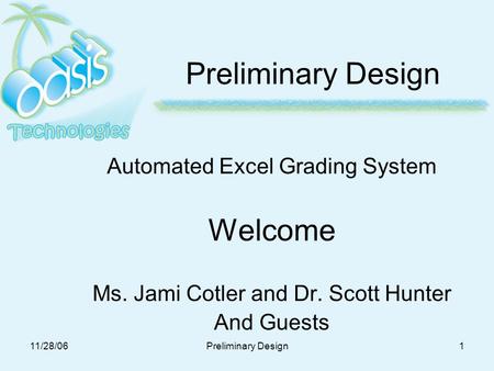 11/28/06Preliminary Design1 Automated Excel Grading System Welcome Ms. Jami Cotler and Dr. Scott Hunter And Guests.
