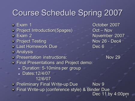 1 Course Schedule Spring 2007 Exam 1 October 2007 Project Introduction(5pages)Oct – Nov Exam 2 November 2007 Project Testing Nov 26 - Dec4 Last Homework.