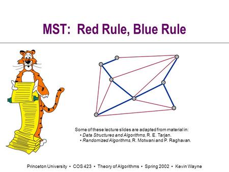Princeton University COS 423 Theory of Algorithms Spring 2002 Kevin Wayne MST: Red Rule, Blue Rule Some of these lecture slides are adapted from material.