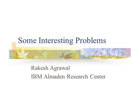 Some Interesting Problems Rakesh Agrawal IBM Almaden Research Center.