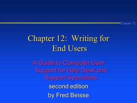 Chapter 12 Chapter 12: Writing for End Users A Guide to Computer User Support for Help Desk and Support Specialists second edition by Fred Beisse.