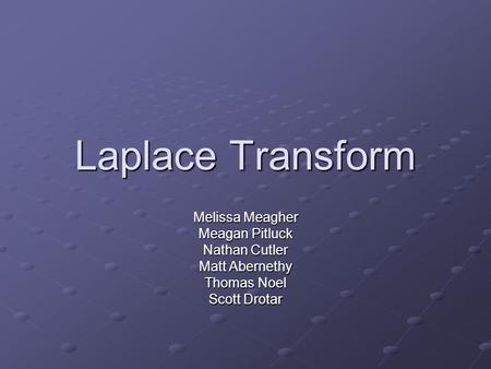 Laplace Transform Melissa Meagher Meagan Pitluck Nathan Cutler Matt Abernethy Thomas Noel Scott Drotar.