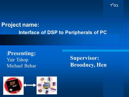 Project name: Interface of DSP to Peripherals of PC Supervisor: Broodney, Hen | Presenting: Yair Tshop Michael Behar בס  ד.