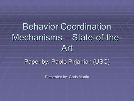Behavior Coordination Mechanisms – State-of-the- Art Paper by: Paolo Pirjanian (USC) Presented by: Chris Martin.