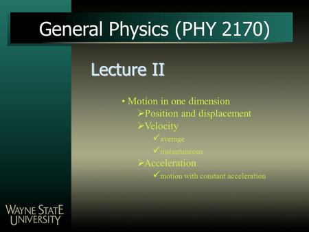 Lecture II General Physics (PHY 2170) Motion in one dimension  Position and displacement  Velocity average instantaneous  Acceleration motion with constant.
