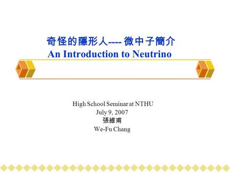 奇怪的隱形人 ---- 微中子簡介 An Introduction to Neutrino High School Seminar at NTHU July 9, 2007 張維甫 We-Fu Chang.