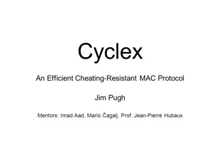 Cyclex An Efficient Cheating-Resistant MAC Protocol Jim Pugh Mentors: Imad Aad, Mario Čagalj, Prof. Jean-Pierre Hubaux.