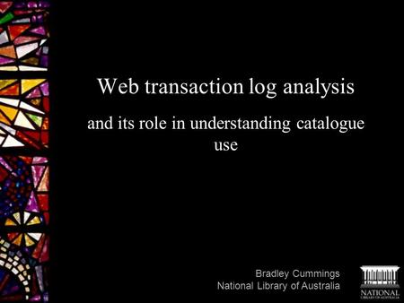 Web transaction log analysis and its role in understanding catalogue use Bradley Cummings National Library of Australia.