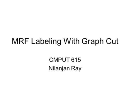 MRF Labeling With Graph Cut CMPUT 615 Nilanjan Ray.