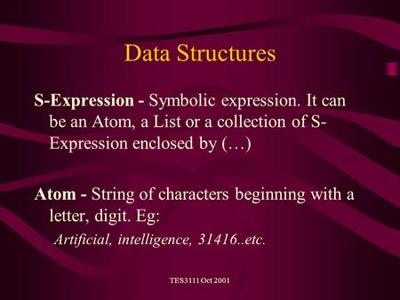 TES3111 Oct 2001 Data Structures S-Expression - Symbolic expression. It can be an Atom, a List or a collection of S- Expression enclosed by (…) Atom -