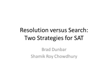 Resolution versus Search: Two Strategies for SAT Brad Dunbar Shamik Roy Chowdhury.