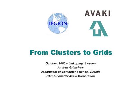 October, 2003 – Linkoping, Sweden Andrew Grimshaw Department of Computer Science, Virginia CTO & Founder Avaki Corporation From Clusters to Grids.