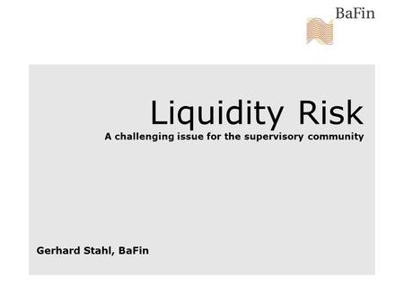 Liquidity Risk A challenging issue for the supervisory community Gerhard Stahl, BaFin.