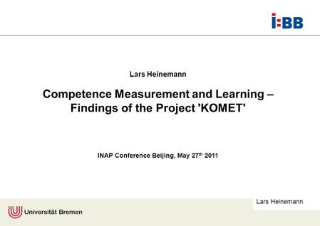 Lars Heinemann Competence Measurement and Learning – Findings of the Project 'KOMET' INAP Conference Beijing, May 27 th 2011.
