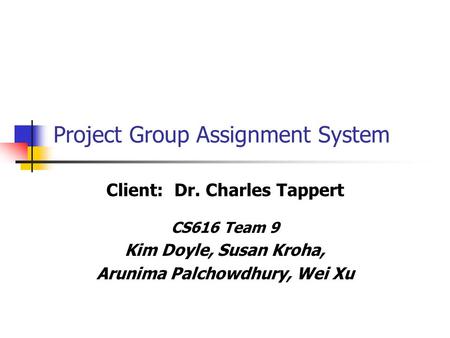 Project Group Assignment System Client: Dr. Charles Tappert CS616 Team 9 Kim Doyle, Susan Kroha, Arunima Palchowdhury, Wei Xu.