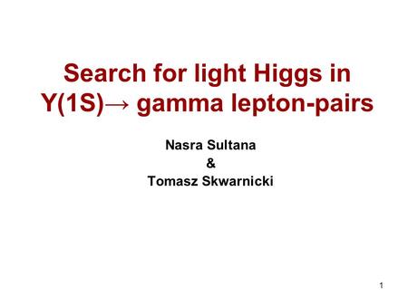 1 Search for light Higgs in Y(1S)→ gamma lepton-pairs Nasra Sultana & Tomasz Skwarnicki.
