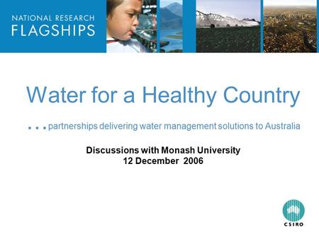 HEADLINE TO BE PLACED IN THIS SPACE Water for a Healthy Country … partnerships delivering water management solutions to Australia Discussions with Monash.