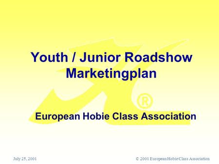 July 25, 2001 © 2001 European Hobie Class Association Youth / Junior Roadshow Marketingplan European Hobie Class Association.