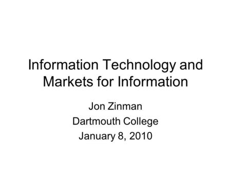 Information Technology and Markets for Information Jon Zinman Dartmouth College January 8, 2010.