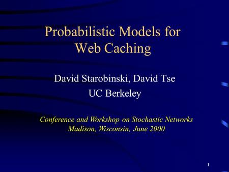 1 Probabilistic Models for Web Caching David Starobinski, David Tse UC Berkeley Conference and Workshop on Stochastic Networks Madison, Wisconsin, June.