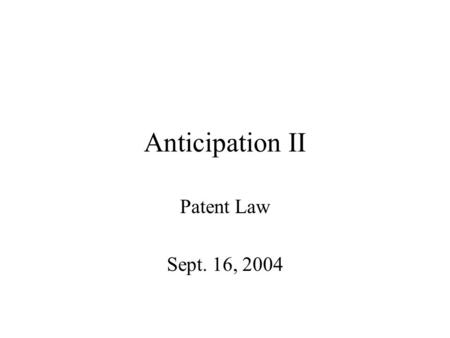 Anticipation II Patent Law Sept. 16, 2004. Novelty § 102 A person is not entitled to a patent if the invention was: in the prior art (as defined by §