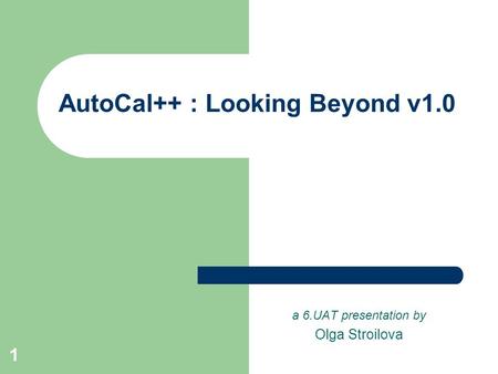 1 AutoCal++ : Looking Beyond v1.0 a 6.UAT presentation by Olga Stroilova.