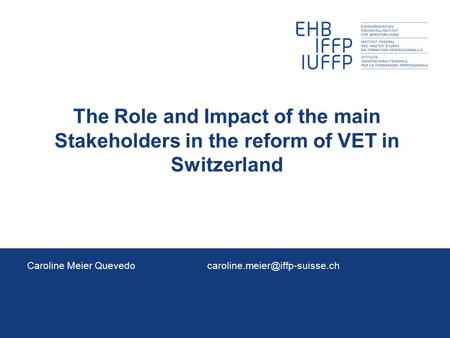 The Role and Impact of the main Stakeholders in the reform of VET in Switzerland Caroline Meier