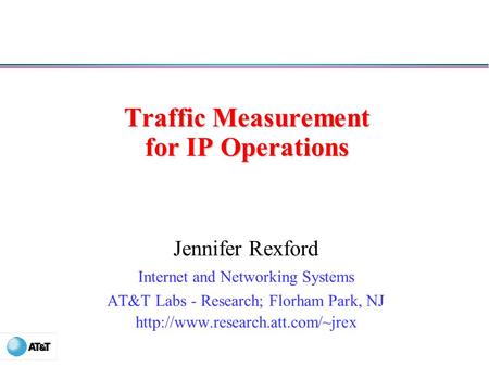 Traffic Measurement for IP Operations Jennifer Rexford Internet and Networking Systems AT&T Labs - Research; Florham Park, NJ