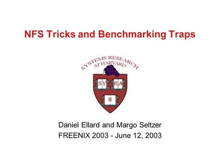 NFS Tricks and Benchmarking Traps Daniel Ellard and Margo Seltzer FREENIX 2003 - June 12, 2003.