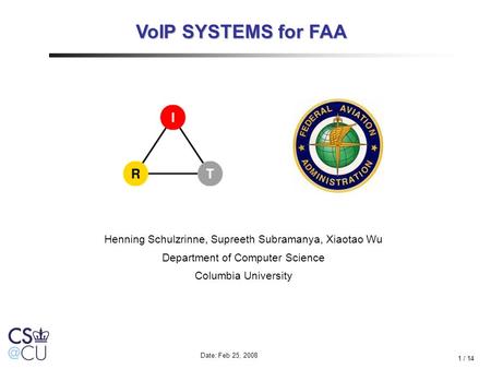 1 / 14 VoIP SYSTEMS for FAA Henning Schulzrinne, Supreeth Subramanya, Xiaotao Wu Department of Computer Science Columbia University Date: Feb 25, 2008.