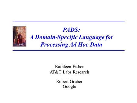 Kathleen Fisher AT&T Labs Research Robert Gruber Google PADS: A Domain-Specific Language for Processing Ad Hoc Data.