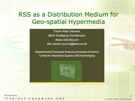 ISIS Katrinebjerg i n t e r a c t i v e s p a c e s. n e t 1 Frank Allan Hansen, RSS as a Distribution Medium for Geo-spatial Hypermedia.