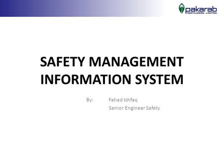 SAFETY MANAGEMENT INFORMATION SYSTEM By: Fahad Ishfaq Senior Engineer Safety.