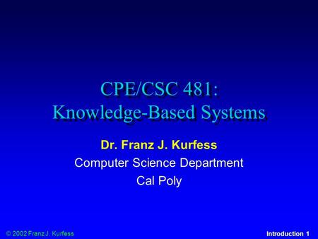 © 2002 Franz J. Kurfess Introduction 1 CPE/CSC 481: Knowledge-Based Systems Dr. Franz J. Kurfess Computer Science Department Cal Poly.