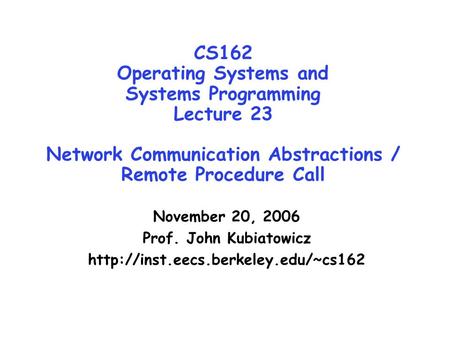 CS162 Operating Systems and Systems Programming Lecture 23 Network Communication Abstractions / Remote Procedure Call November 20, 2006 Prof. John Kubiatowicz.