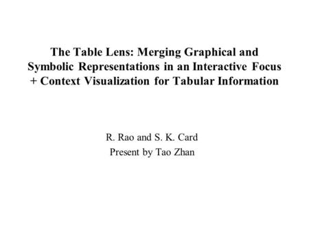The Table Lens: Merging Graphical and Symbolic Representations in an Interactive Focus + Context Visualization for Tabular Information R. Rao and S. K.