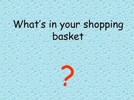 What’s in your shopping basket ?. What do all the products in the lady’s basket have in common?