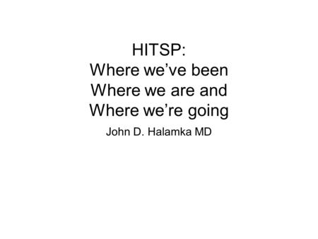 HITSP: Where we’ve been Where we are and Where we’re going John D. Halamka MD.