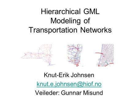 Hierarchical GML Modeling of Transportation Networks Knut-Erik Johnsen Veileder: Gunnar Misund.