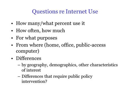 Questions re Internet Use How many/what percent use it How often, how much For what purposes From where (home, office, public-access computer) Differences.